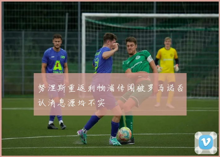努涅斯重返利物浦传闻被罗马诺否认消息源均不实
