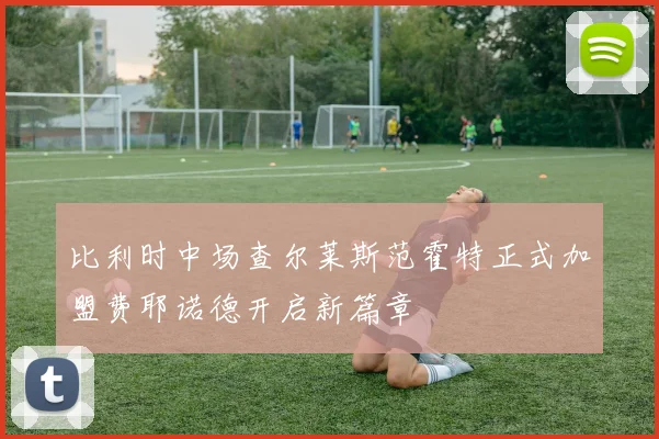 比利时中场查尔莱斯范霍特正式加盟费耶诺德开启新篇章