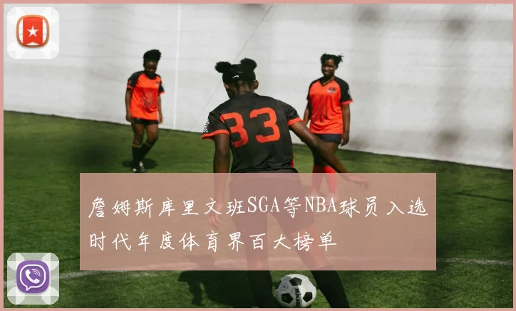 詹姆斯库里文班SGA等NBA球员入选时代年度体育界百大榜单