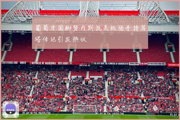 葡萄牙国脚努内斯抵美机场手持若塔传记引发热议