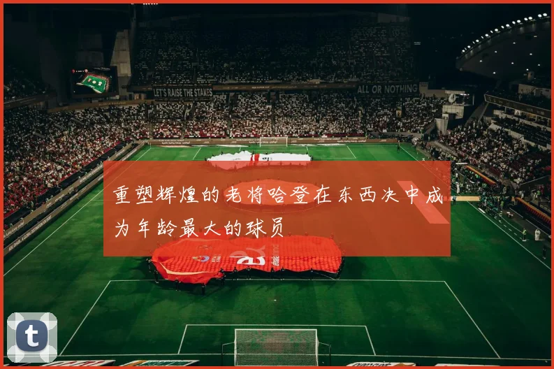 重塑辉煌的老将哈登在东西决中成为年龄最大的球员
