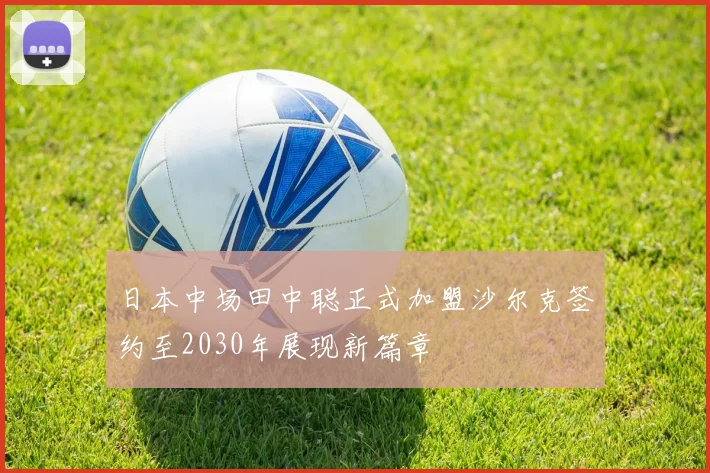 日本中场田中聪正式加盟沙尔克签约至2030年展现新篇章