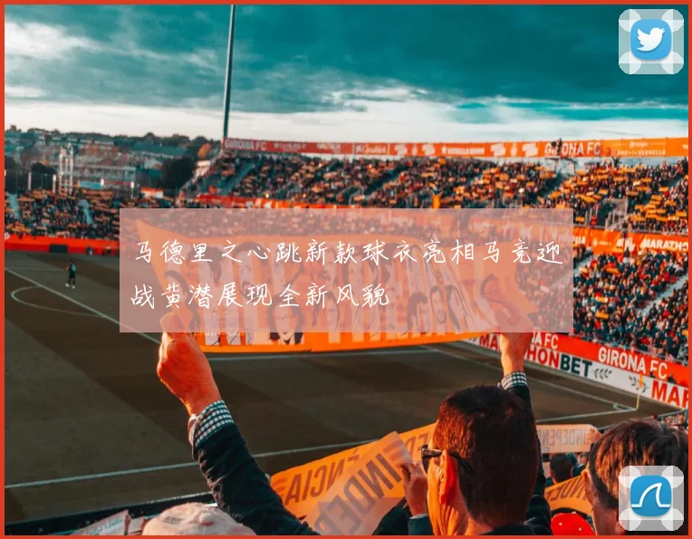 马德里之心跳新款球衣亮相马竞迎战黄潜展现全新风貌