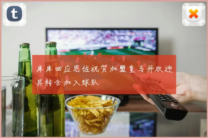 库库回应恩佐祝贺加盟皇马并欢迎其转会加入球队