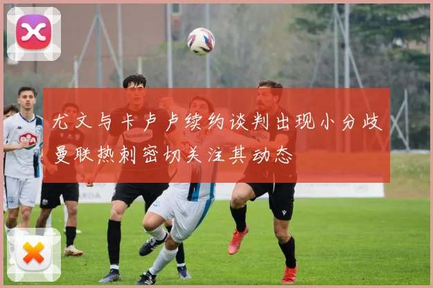 尤文与卡卢卢续约谈判出现小分歧曼联热刺密切关注其动态