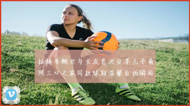 拉梅洛鲍尔与女友首次分享儿子萌照三口之家同款球鞋温馨自拍瞬间