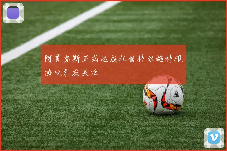 阿贾克斯正式达成租借特尔施特根协议引发关注